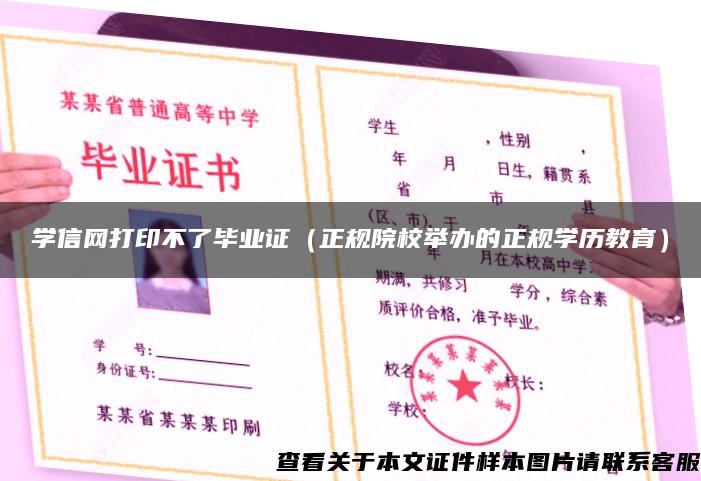 学信网打印不了毕业证（正规院校举办的正规学历教育）