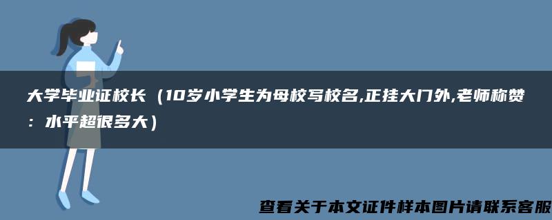 大学毕业证校长（10岁小学生为母校写校名,正挂大门外,老师称赞：水平超很多大）