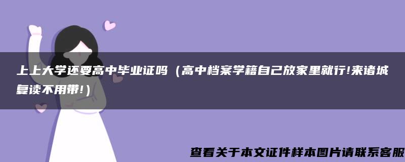 上上大学还要高中毕业证吗（高中档案学籍自己放家里就行!来诸城复读不用带!）