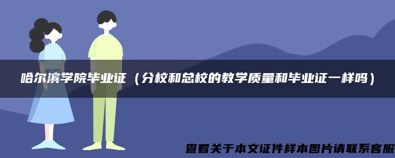 哈尔滨学院毕业证（分校和总校的教学质量和毕业证一样吗）