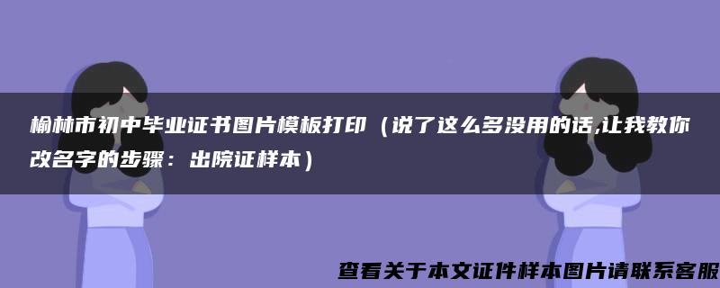 榆林市初中毕业证书图片模板打印（说了这么多没用的话,让我教你改名字的步骤：出院证样本）