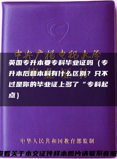 英国专升本要专科毕业证吗（专升本后和本科有什么区别？只不过是你的毕业证上多了“专科起点）