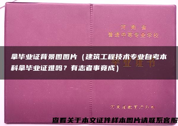 拿毕业证背景图图片（建筑工程技术专业自考本科拿毕业证难吗？有志者事竟成）