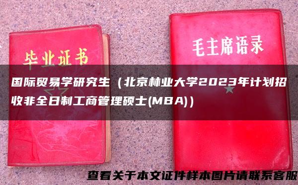 国际贸易学研究生（北京林业大学2023年计划招收非全日制工商管理硕士(MBA)）