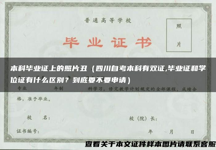 本科毕业证上的照片丑（四川自考本科有双证,毕业证和学位证有什么区别？到底要不要申请）