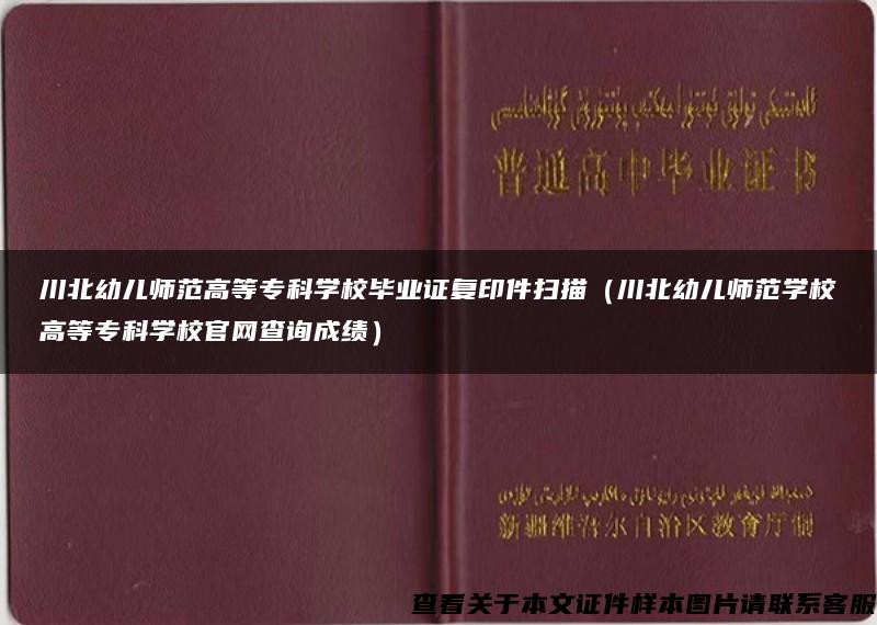 川北幼儿师范高等专科学校毕业证复印件扫描（川北幼儿师范学校高等专科学校官网查询成绩）