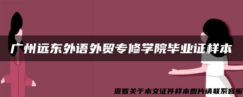 广州远东外语外贸专修学院毕业证样本