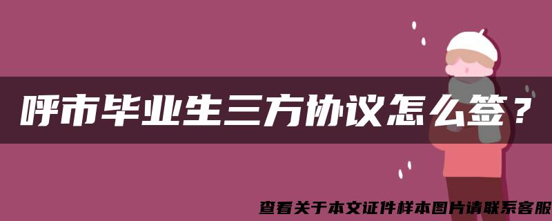 呼市毕业生三方协议怎么签？