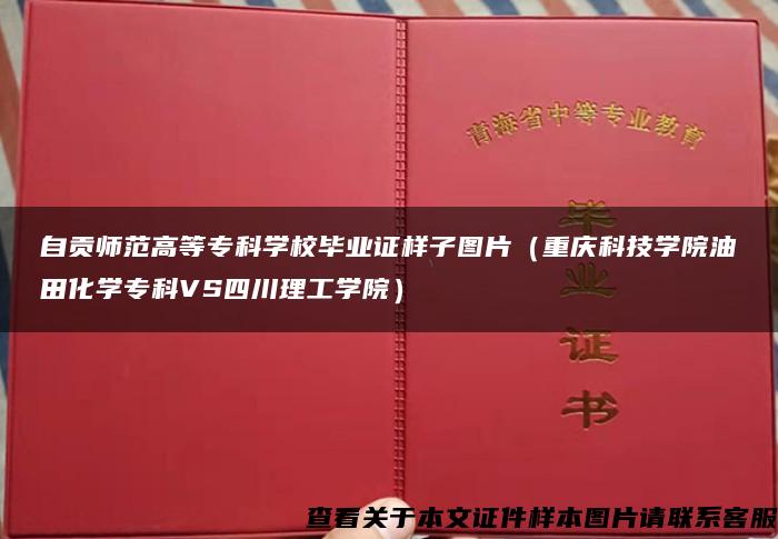 自贡师范高等专科学校毕业证样子图片（重庆科技学院油田化学专科VS四川理工学院）