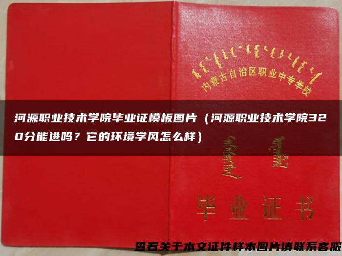 河源职业技术学院毕业证模板图片（河源职业技术学院320分能进吗？它的环境学风怎么样）