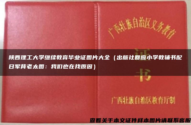 陕西理工大学继续教育毕业证图片大全（出版社回应小学教辅书配日军背老太图：我们也在找原因）