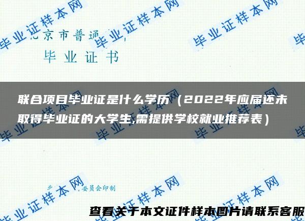 联合项目毕业证是什么学历（2022年应届还未取得毕业证的大学生,需提供学校就业推荐表）