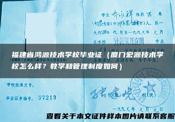 福建省鸿源技术学校毕业证（厦门宏源技术学校怎么样？教学和管理制度如何）