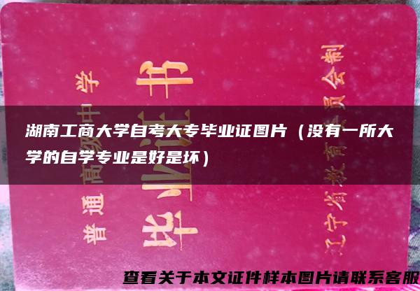 湖南工商大学自考大专毕业证图片（没有一所大学的自学专业是好是坏）