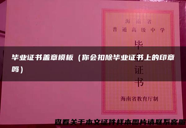 毕业证书盖章模板（你会扣除毕业证书上的印章吗）