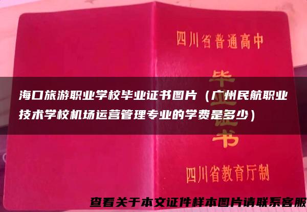 海口旅游职业学校毕业证书图片（广州民航职业技术学校机场运营管理专业的学费是多少）