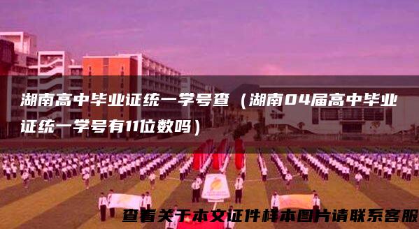 湖南高中毕业证统一学号查（湖南04届高中毕业证统一学号有11位数吗）