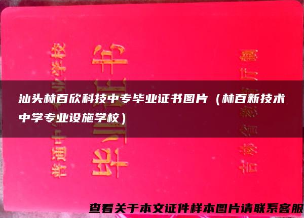 汕头林百欣科技中专毕业证书图片（林百新技术中学专业设施学校）