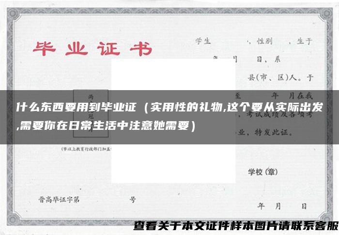 什么东西要用到毕业证（实用性的礼物,这个要从实际出发,需要你在日常生活中注意她需要）