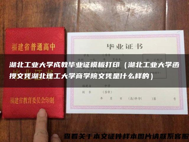 湖北工业大学成教毕业证模板打印（湖北工业大学函授文凭湖北理工大学商学院文凭是什么样的）