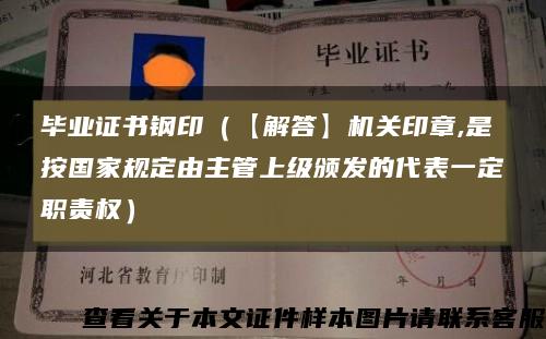 毕业证书钢印（【解答】机关印章,是按国家规定由主管上级颁发的代表一定职责权）