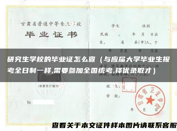 研究生学校的毕业证怎么查（与应届大学毕业生报考全日制一样,需要参加全国统考,择优录取才）