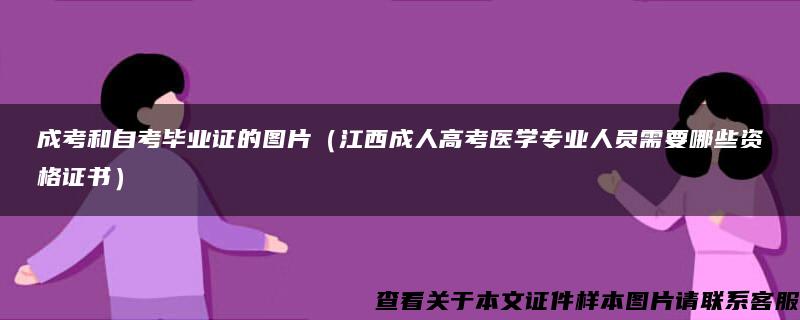 成考和自考毕业证的图片（江西成人高考医学专业人员需要哪些资格证书）