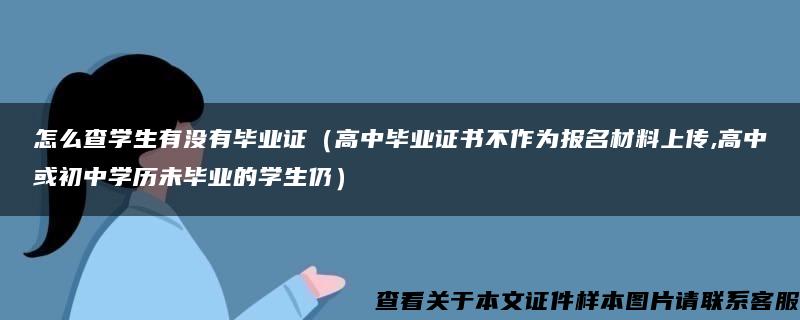 怎么查学生有没有毕业证（高中毕业证书不作为报名材料上传,高中或初中学历未毕业的学生仍）