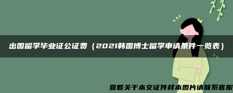 出国留学毕业证公证费（2021韩国博士留学申请条件一览表）