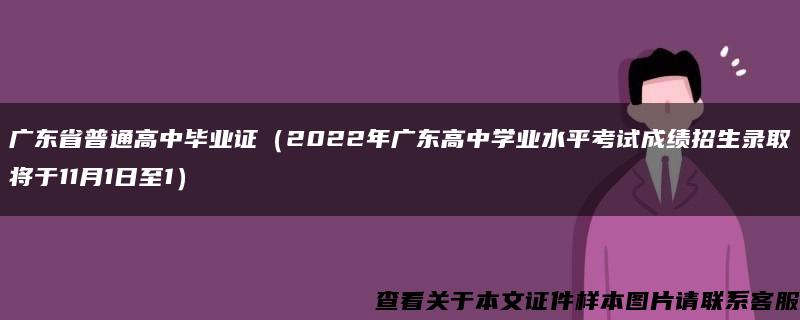 广东省普通高中毕业证（2022年广东高中学业水平考试成绩招生录取将于11月1日至1）