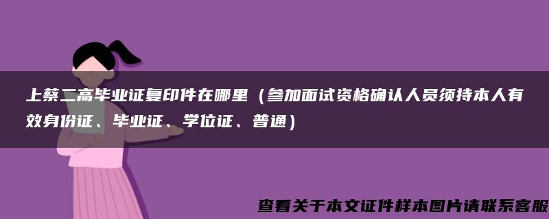 上蔡二高毕业证复印件在哪里（参加面试资格确认人员须持本人有效身份证、毕业证、学位证、普通）