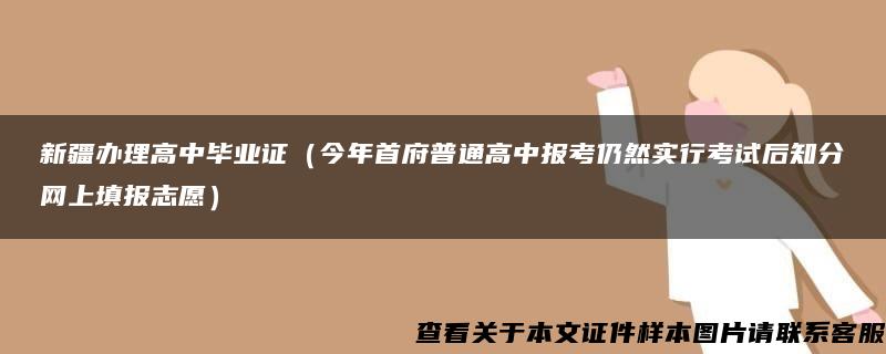 新疆办理高中毕业证（今年首府普通高中报考仍然实行考试后知分网上填报志愿）