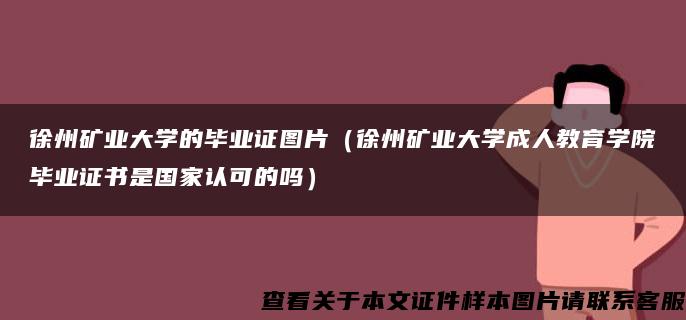 徐州矿业大学的毕业证图片（徐州矿业大学成人教育学院毕业证书是国家认可的吗）