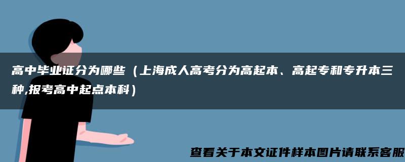 高中毕业证分为哪些（上海成人高考分为高起本、高起专和专升本三种,报考高中起点本科）