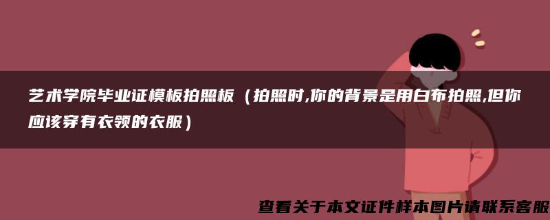 艺术学院毕业证模板拍照板（拍照时,你的背景是用白布拍照,但你应该穿有衣领的衣服）