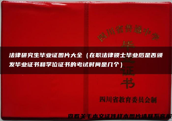 法律研究生毕业证图片大全（在职法律硕士毕业后是否颁发毕业证书和学位证书的考试时间是几个）