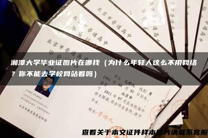 湘潭大学毕业证图片在哪找（为什么年轻人这么不用网络？你不能去学校网站看吗）