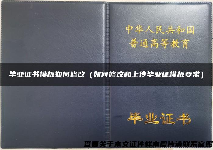 毕业证书模板如何修改（如何修改和上传毕业证模板要求）