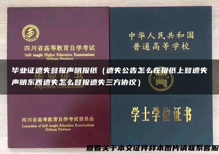 毕业证遗失登报声明报纸（遗失公告怎么在报纸上登遗失声明东西遗失怎么登报遗失三方协议）