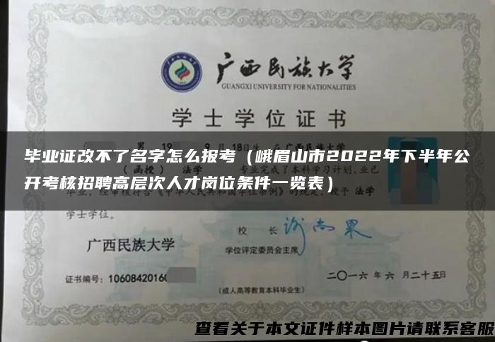 毕业证改不了名字怎么报考（峨眉山市2022年下半年公开考核招聘高层次人才岗位条件一览表）