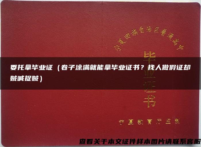 委托拿毕业证（卷子涂满就能拿毕业证书？找人做假证却贼喊捉贼）