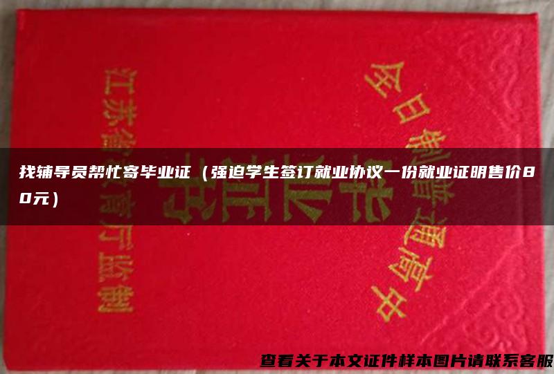 找辅导员帮忙寄毕业证（强迫学生签订就业协议一份就业证明售价80元）