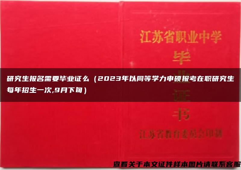 研究生报名需要毕业证么（2023年以同等学力申硕报考在职研究生每年招生一次,9月下旬）