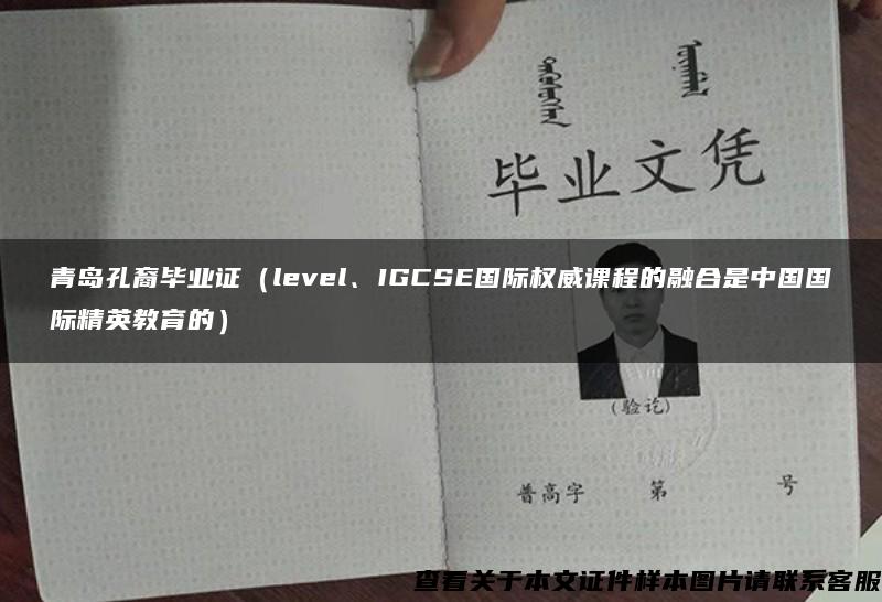 青岛孔裔毕业证（level、IGCSE国际权威课程的融合是中国国际精英教育的）