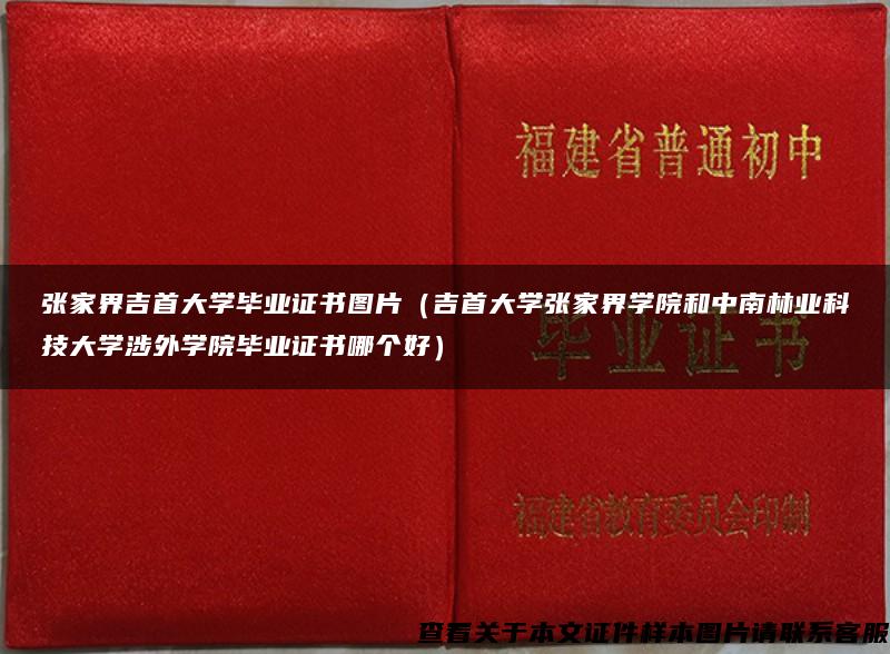 张家界吉首大学毕业证书图片（吉首大学张家界学院和中南林业科技大学涉外学院毕业证书哪个好）