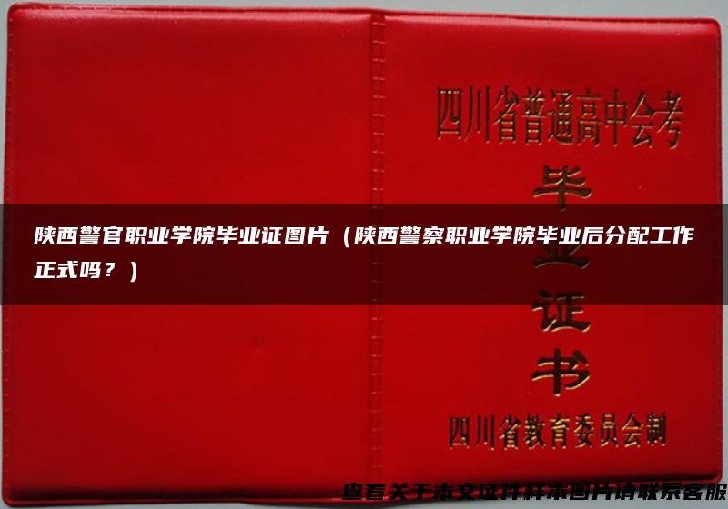 陕西警官职业学院毕业证图片（陕西警察职业学院毕业后分配工作正式吗？）