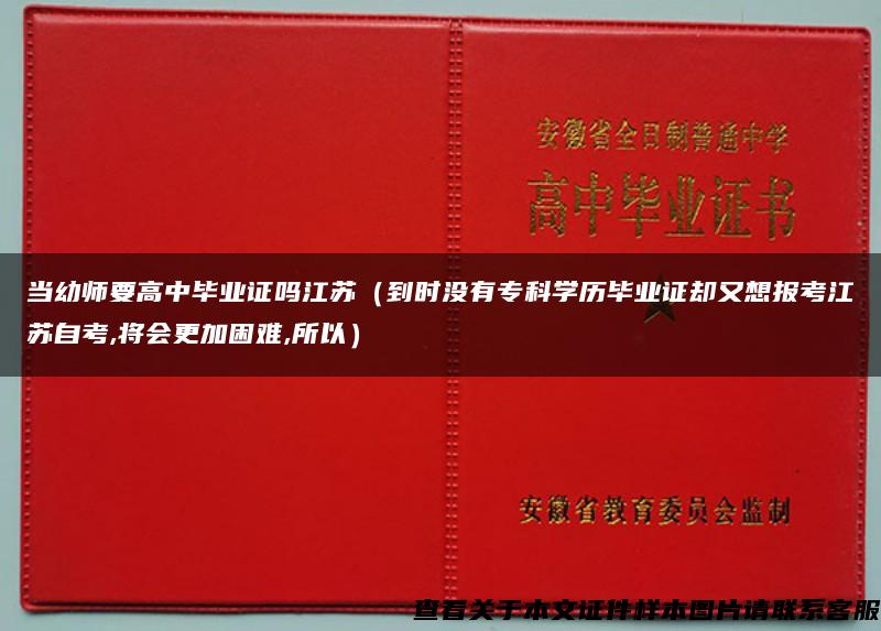 当幼师要高中毕业证吗江苏（到时没有专科学历毕业证却又想报考江苏自考,将会更加困难,所以）