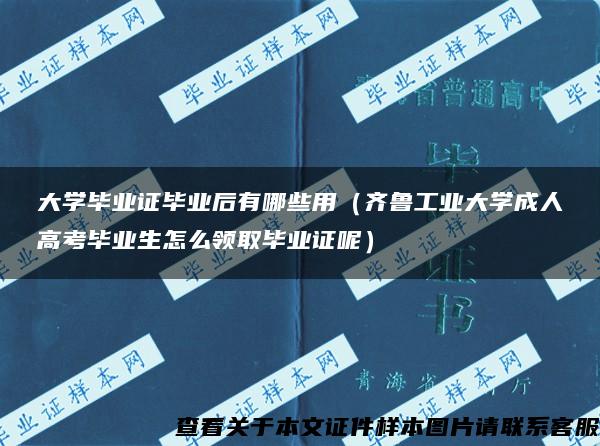 大学毕业证毕业后有哪些用（齐鲁工业大学成人高考毕业生怎么领取毕业证呢）