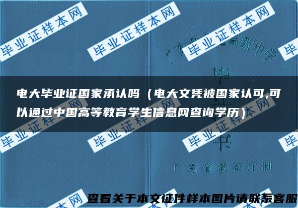 电大毕业证国家承认吗（电大文凭被国家认可,可以通过中国高等教育学生信息网查询学历）