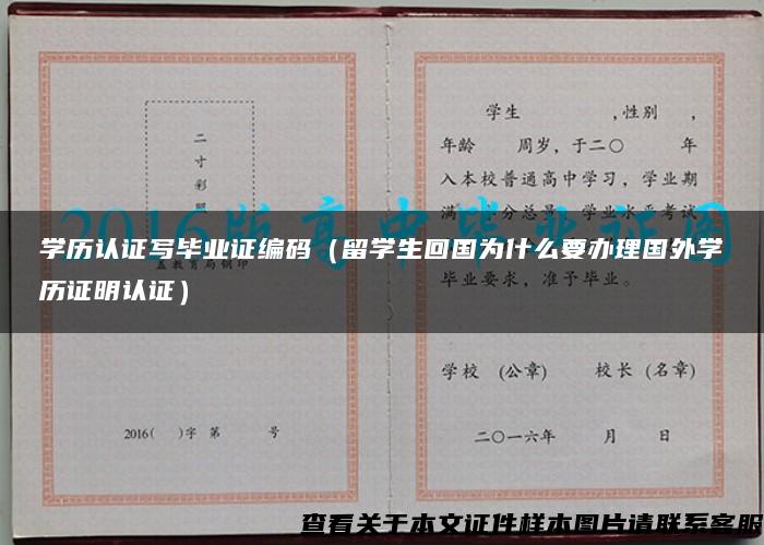 学历认证写毕业证编码（留学生回国为什么要办理国外学历证明认证）